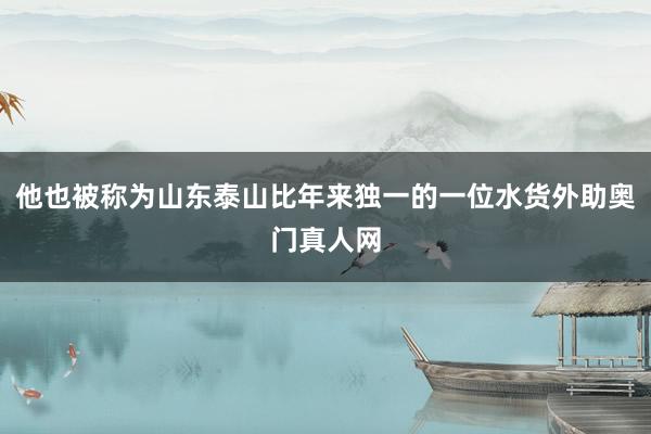 他也被称为山东泰山比年来独一的一位水货外助奥门真人网