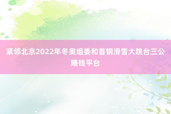 紧邻北京2022年冬奥组委和首钢滑雪大跳台三公赚钱平台