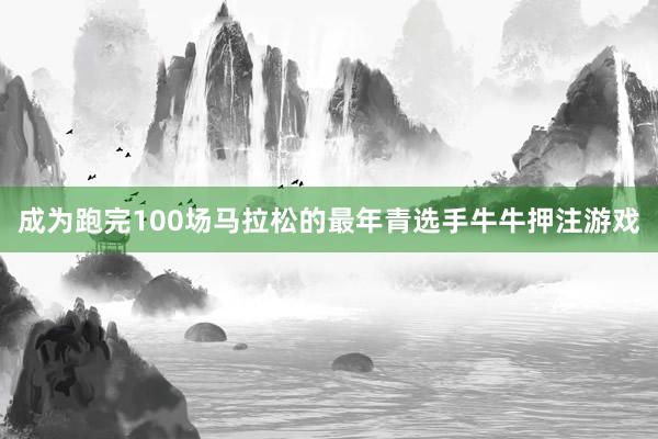 成为跑完100场马拉松的最年青选手牛牛押注游戏