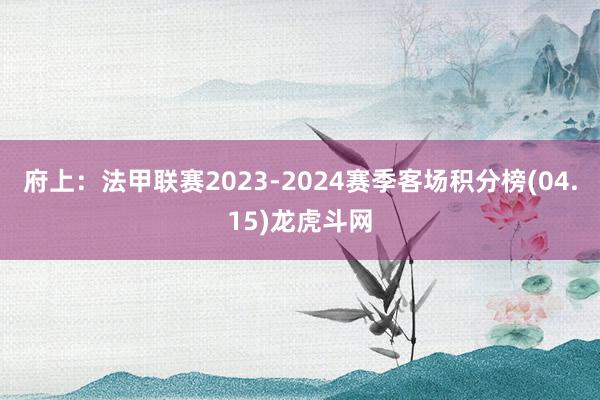 府上：法甲联赛2023-2024赛季客场积分榜(04.15)龙虎斗网