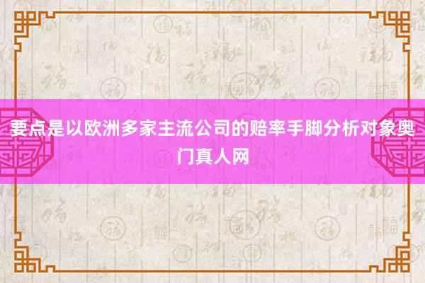 要点是以欧洲多家主流公司的赔率手脚分析对象奥门真人网