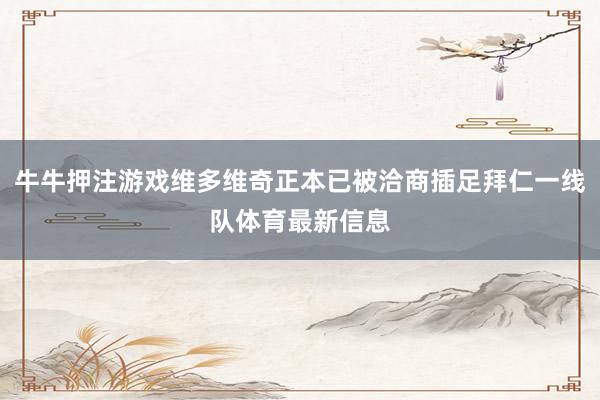 牛牛押注游戏维多维奇正本已被洽商插足拜仁一线队体育最新信息