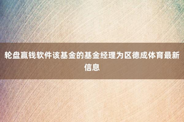 轮盘赢钱软件该基金的基金经理为区德成体育最新信息