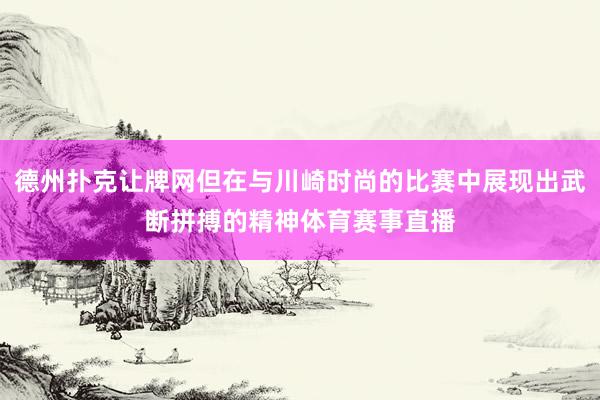 德州扑克让牌网但在与川崎时尚的比赛中展现出武断拼搏的精神体育赛事直播