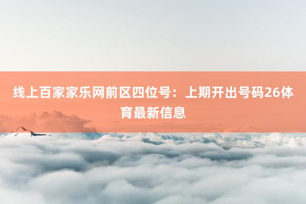 线上百家家乐网　　前区四位号：上期开出号码26体育最新信息