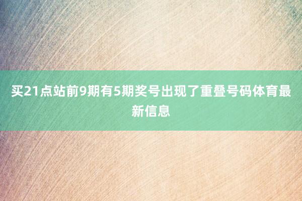 买21点站前9期有5期奖号出现了重叠号码体育最新信息