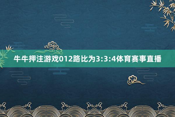 牛牛押注游戏012路比为3:3:4体育赛事直播