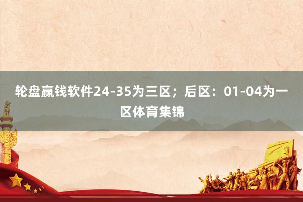 轮盘赢钱软件24-35为三区；后区：01-04为一区体育集锦