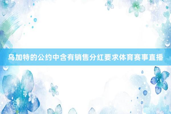 乌加特的公约中含有销售分红要求体育赛事直播