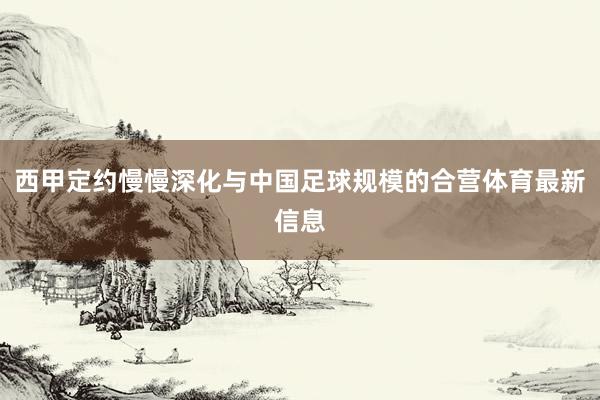 西甲定约慢慢深化与中国足球规模的合营体育最新信息