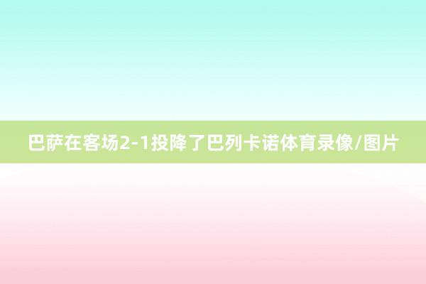 巴萨在客场2-1投降了巴列卡诺体育录像/图片