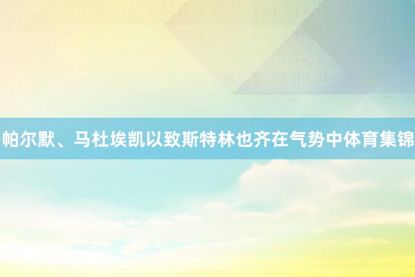 帕尔默、马杜埃凯以致斯特林也齐在气势中体育集锦