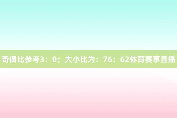 奇偶比参考3：0；大小比为：76：62体育赛事直播