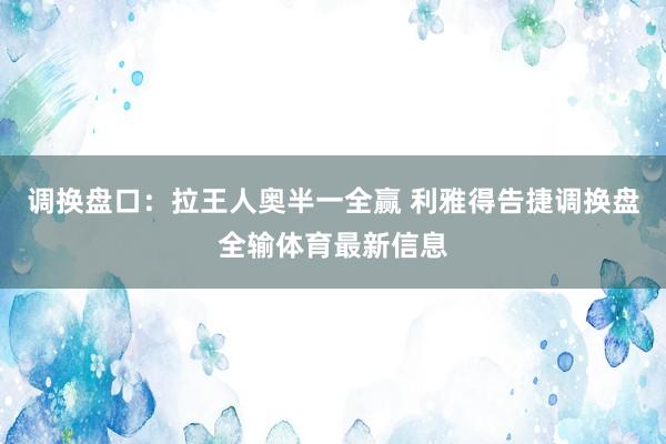 调换盘口：拉王人奥半一全赢 利雅得告捷调换盘全输体育最新信息