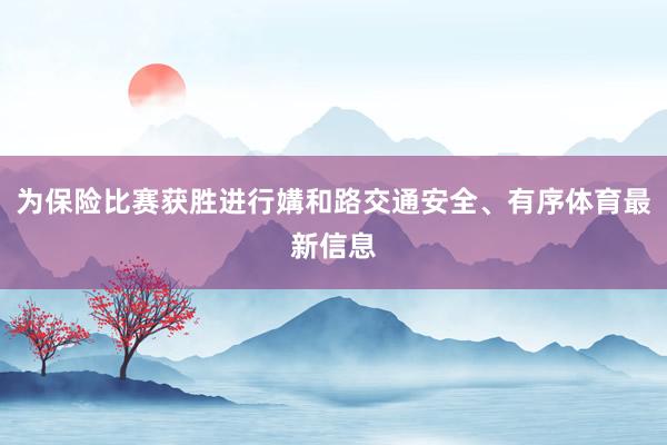 为保险比赛获胜进行媾和路交通安全、有序体育最新信息