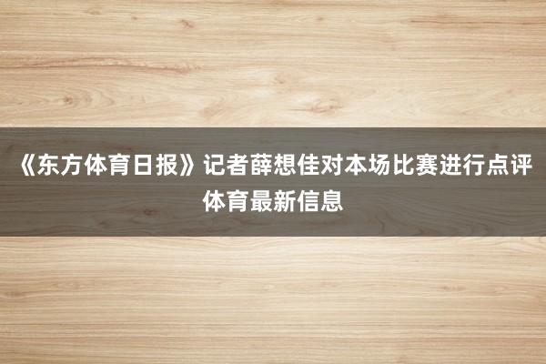 《东方体育日报》记者薛想佳对本场比赛进行点评体育最新信息