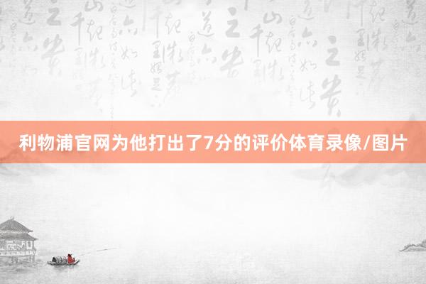 利物浦官网为他打出了7分的评价体育录像/图片