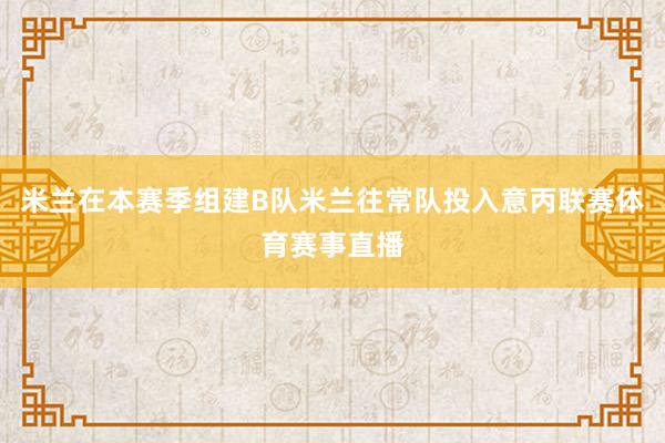 米兰在本赛季组建B队米兰往常队投入意丙联赛体育赛事直播