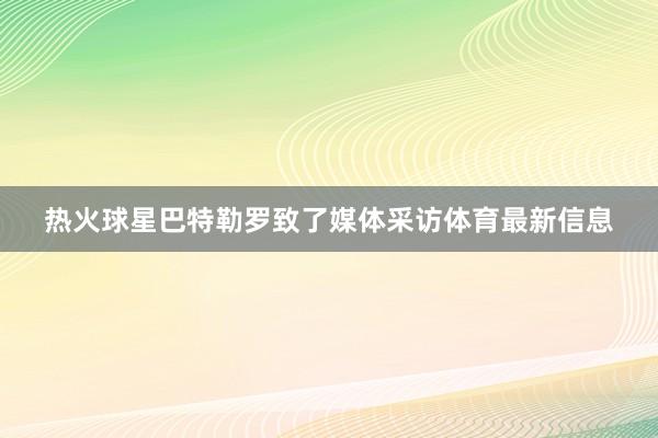 热火球星巴特勒罗致了媒体采访体育最新信息