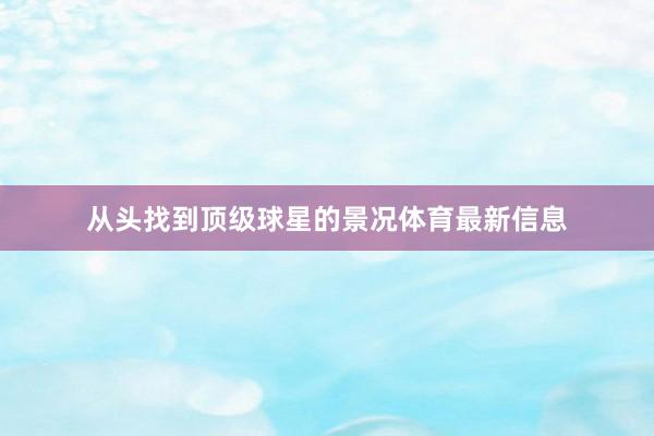 从头找到顶级球星的景况体育最新信息