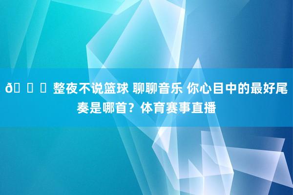 🔊整夜不说篮球 聊聊音乐 你心目中的最好尾奏是哪首？体育赛事直播