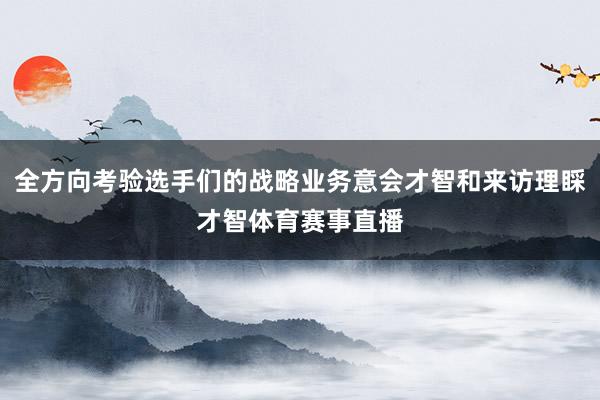 全方向考验选手们的战略业务意会才智和来访理睬才智体育赛事直播