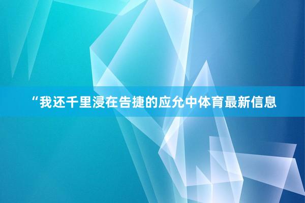 “我还千里浸在告捷的应允中体育最新信息