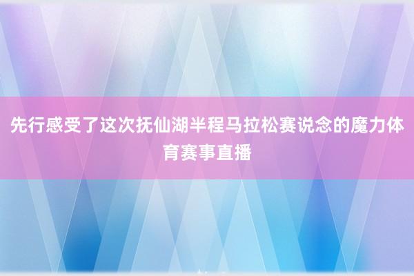 先行感受了这次抚仙湖半程马拉松赛说念的魔力体育赛事直播