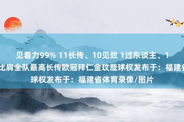 见着力99% 11长传、10见效 1过东谈主、1见效 获评7.3分比肩全队最高长传欧冠拜仁金玟哉球权发布于：福建省体育录像/图片