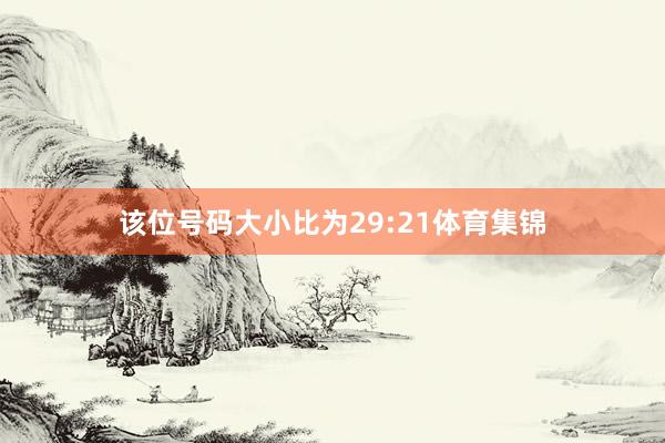 该位号码大小比为29:21体育集锦