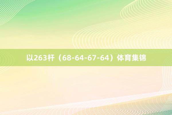 以263杆（68-64-67-64）体育集锦